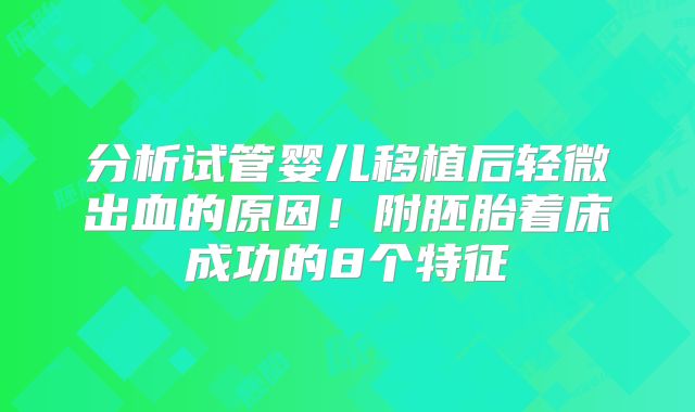 分析试管婴儿移植后轻微出血的原因！附胚胎着床成功的8个特征
