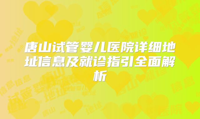 唐山试管婴儿医院详细地址信息及就诊指引全面解析