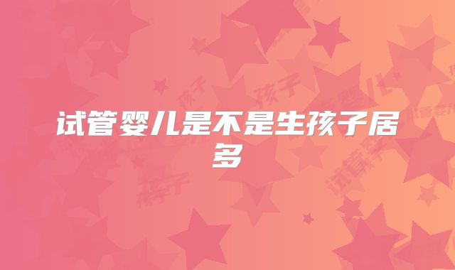 试管婴儿是不是生孩子居多