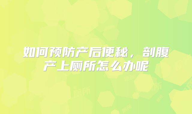 如何预防产后便秘，剖腹产上厕所怎么办呢