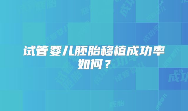 试管婴儿胚胎移植成功率如何？