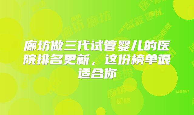廊坊做三代试管婴儿的医院排名更新,这份榜单很适合你