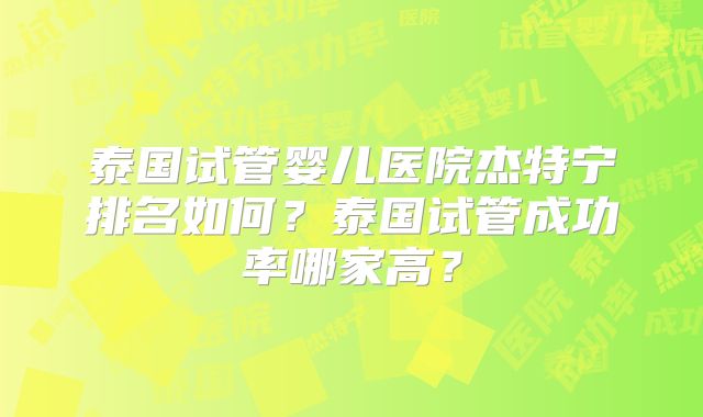 泰国试管婴儿医院杰特宁排名如何？泰国试管成功率哪家高？