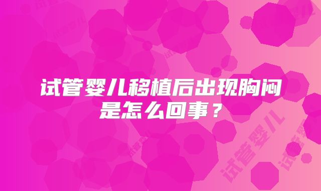 试管婴儿移植后出现胸闷是怎么回事?