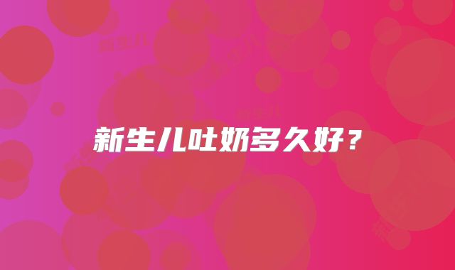 新生儿吐奶多久好？