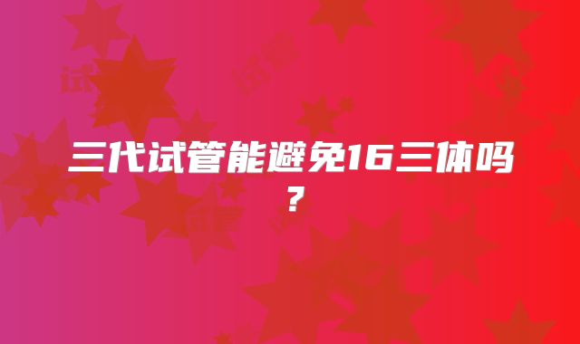 三代试管能避免16三体吗?