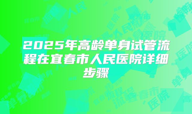 2025年高龄单身试管流程在宜春市人民医院详细步骤