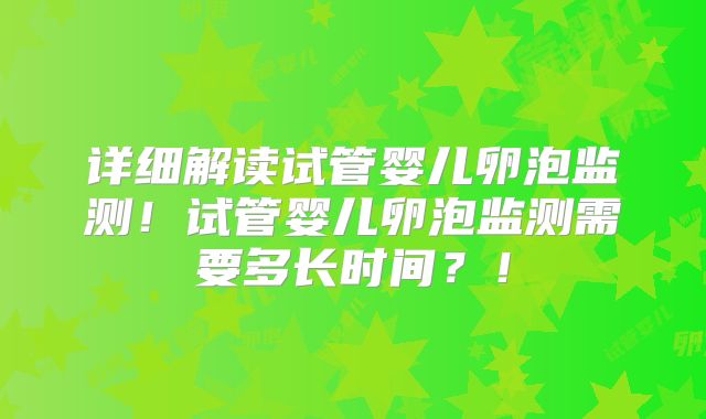 详细解读试管婴儿卵泡监测！试管婴儿卵泡监测需要多长时间？！