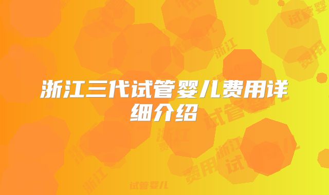 浙江三代试管婴儿费用详细介绍