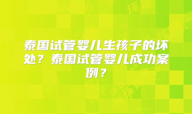 泰国试管婴儿生孩子的坏处？泰国试管婴儿成功案例？