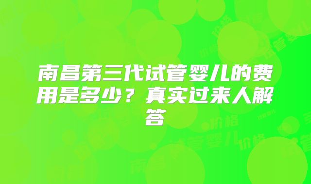 南昌第三代试管婴儿的费用是多少?真实过来人解答
