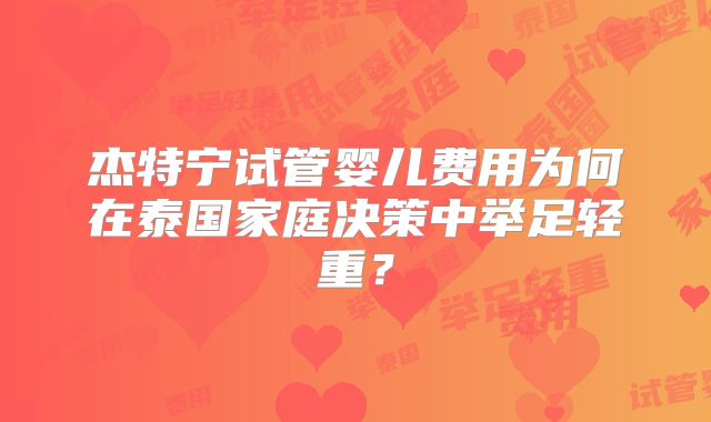 杰特宁试管婴儿费用为何在泰国家庭决策中举足轻重?