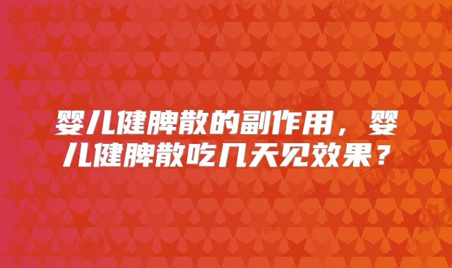 婴儿健脾散的副作用，婴儿健脾散吃几天见效果？
