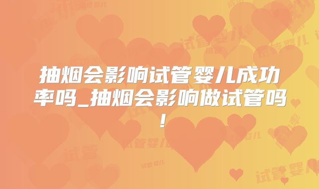 抽烟会影响试管婴儿成功率吗_抽烟会影响做试管吗！