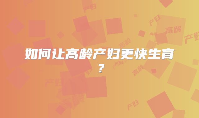 如何让高龄产妇更快生育？
