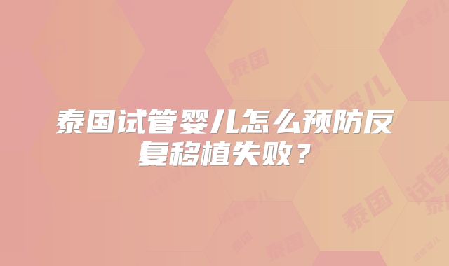泰国试管婴儿怎么预防反复移植失败？
