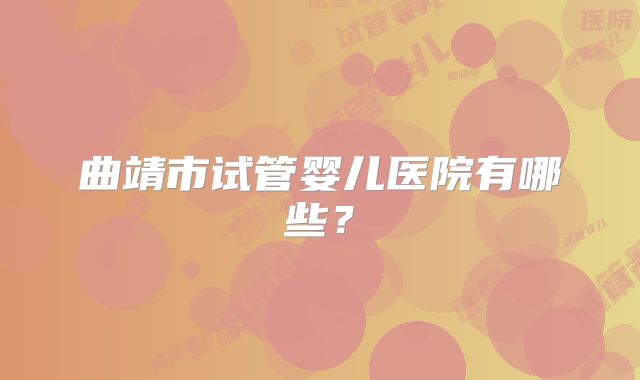 曲靖市试管婴儿医院有哪些？