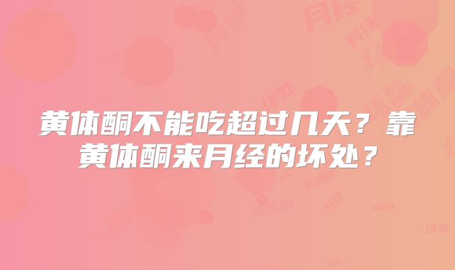 黄体酮不能吃超过几天？靠黄体酮来月经的坏处？