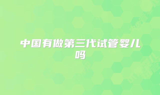中国有做第三代试管婴儿吗