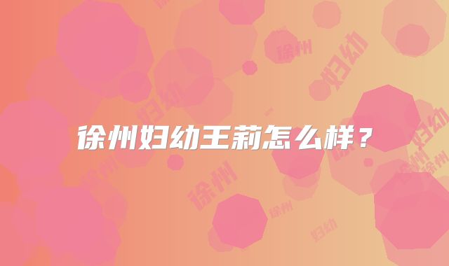 徐州妇幼王莉怎么样？