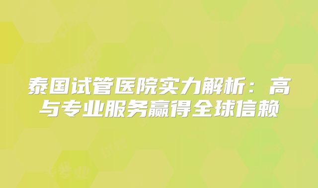 泰国试管医院实力解析：高与专业服务赢得全球信赖