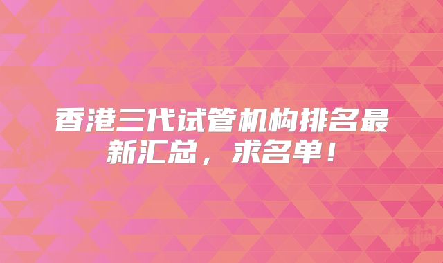 香港三代试管机构排名最新汇总，求名单！