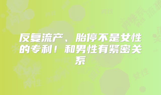 反复流产、胎停不是女性的专利!和男性有紧密关系
