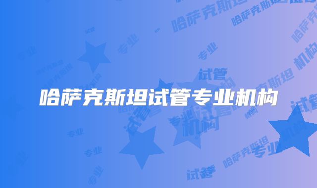 哈萨克斯坦试管专业机构