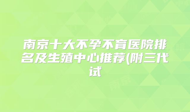 南京十大不孕不育医院排名及生殖中心推荐(附三代试