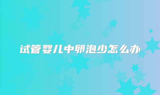 试管婴儿中卵泡少怎么办