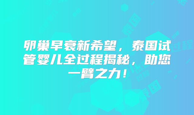 卵巢早衰新希望，泰国试管婴儿全过程揭秘，助您一臂之力！