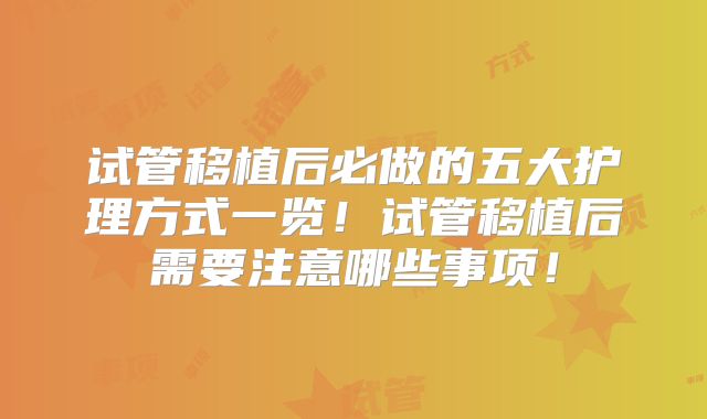 试管移植后必做的五大护理方式一览！试管移植后需要注意哪些事项！