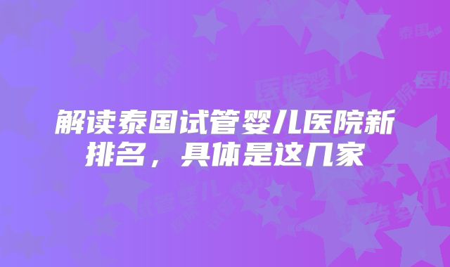 解读泰国试管婴儿医院新排名，具体是这几家