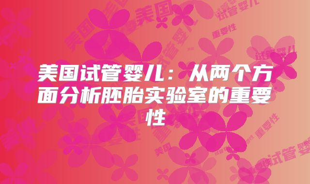 美国试管婴儿：从两个方面分析胚胎实验室的重要性