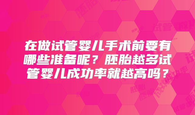在做试管婴儿手术前要有哪些准备呢？胚胎越多试管婴儿成功率就越高吗？