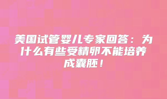 美国试管婴儿专家回答:为什么有些受精卵不能培养成囊胚!