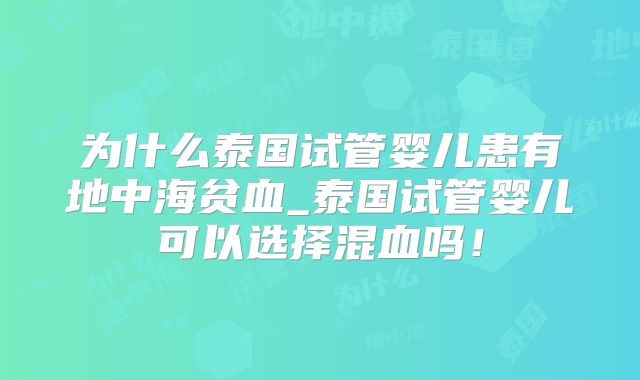 为什么泰国试管婴儿患有地中海贫血_泰国试管婴儿可以选择混血吗！