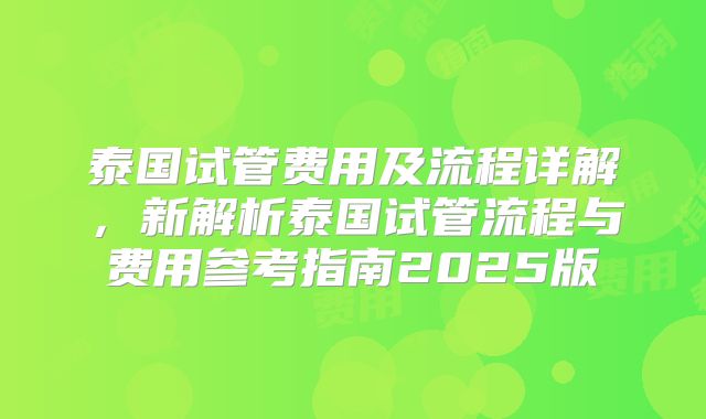 泰国试管费用及流程详解，新解析泰国试管流程与费用参考指南2025版