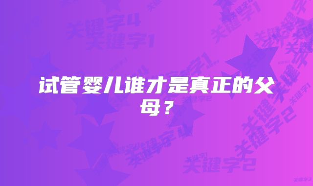 试管婴儿谁才是真正的父母？