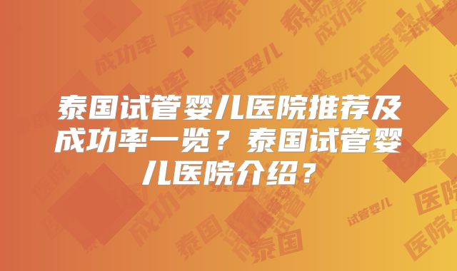 泰国试管婴儿医院推荐及成功率一览？泰国试管婴儿医院介绍？