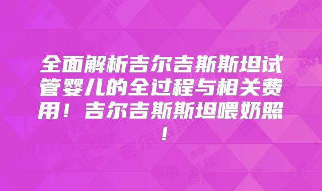全面解析吉尔吉斯斯坦试管婴儿的全过程与相关费用！吉尔吉斯斯坦喂奶照！