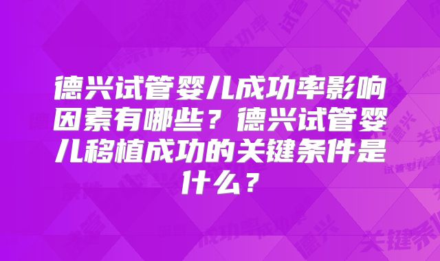 德兴试管婴儿成功率影响因素有哪些？德兴试管婴儿移植成功的关键条件是什么？