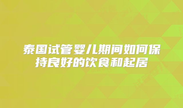 泰国试管婴儿期间如何保持良好的饮食和起居