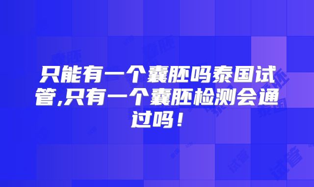 只能有一个囊胚吗泰国试管,只有一个囊胚检测会通过吗！