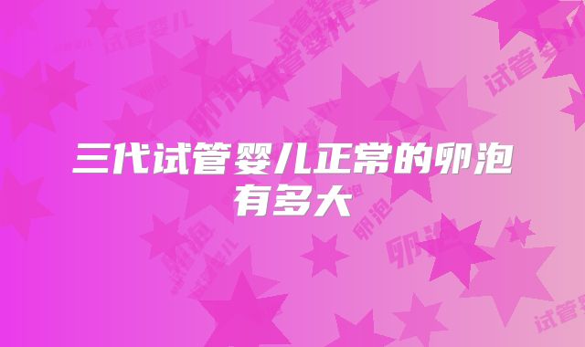 三代试管婴儿正常的卵泡有多大