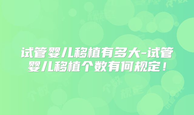 试管婴儿移植有多大-试管婴儿移植个数有何规定！