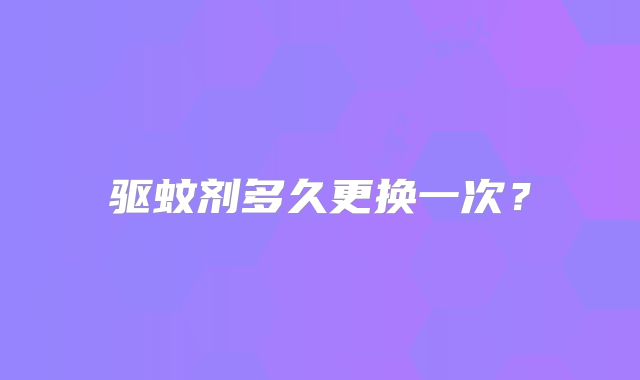 驱蚊剂多久更换一次?
