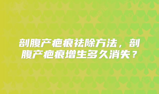 剖腹产疤痕祛除方法，剖腹产疤痕增生多久消失？