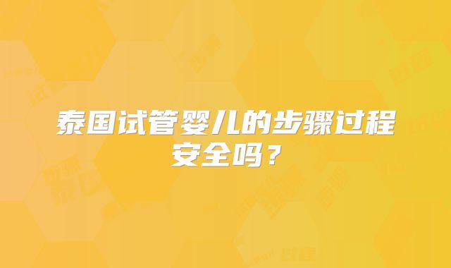 泰国试管婴儿的步骤过程安全吗？
