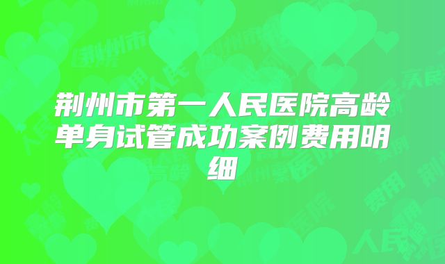 荆州市第一人民医院高龄单身试管成功案例费用明细